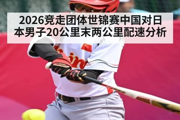 2026竞走团体世锦赛中国对日本男子20公里末两公里配速分析